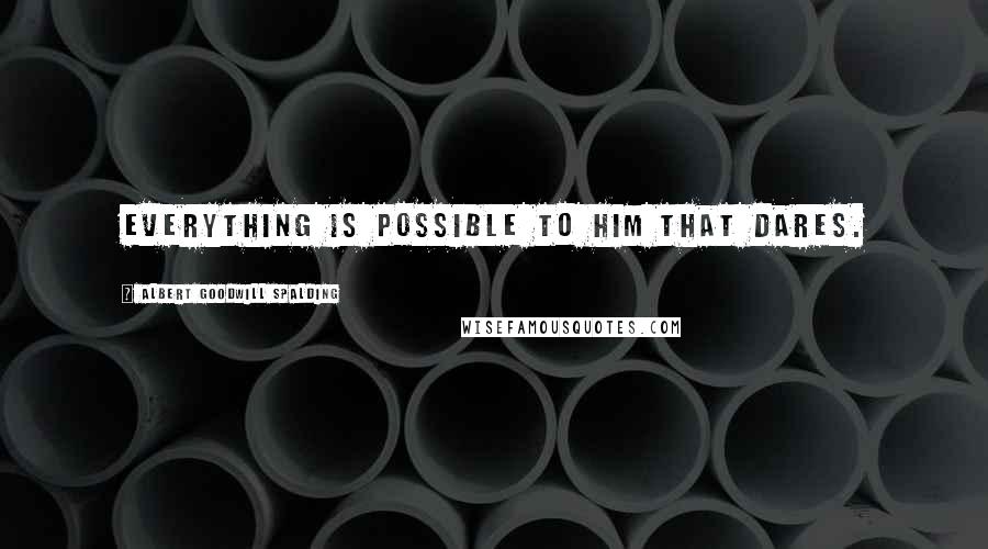 Albert Goodwill Spalding Quotes: Everything is possible to him that dares.