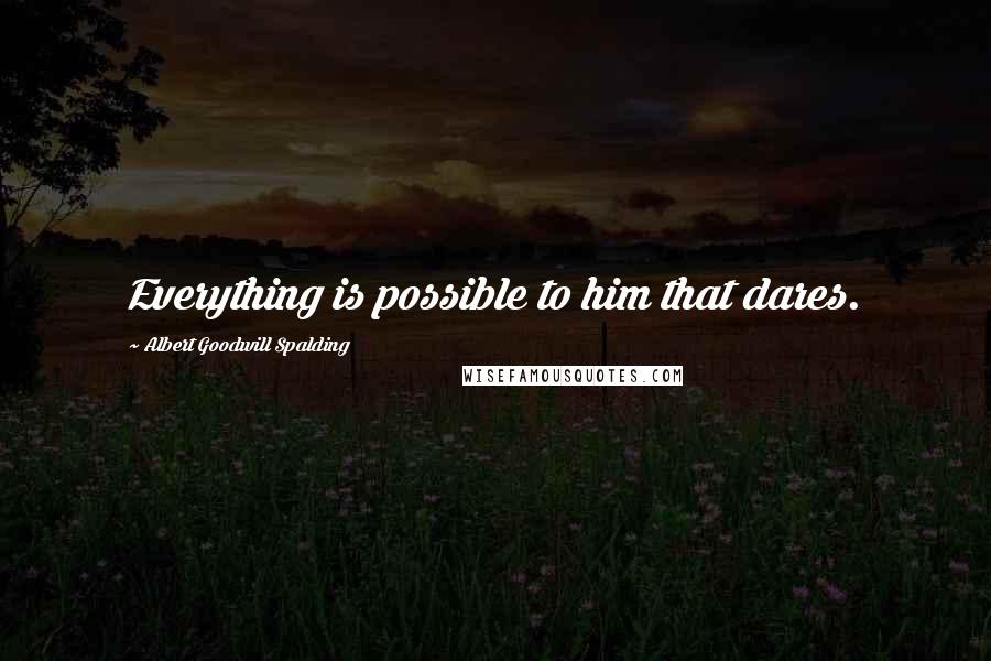 Albert Goodwill Spalding Quotes: Everything is possible to him that dares.