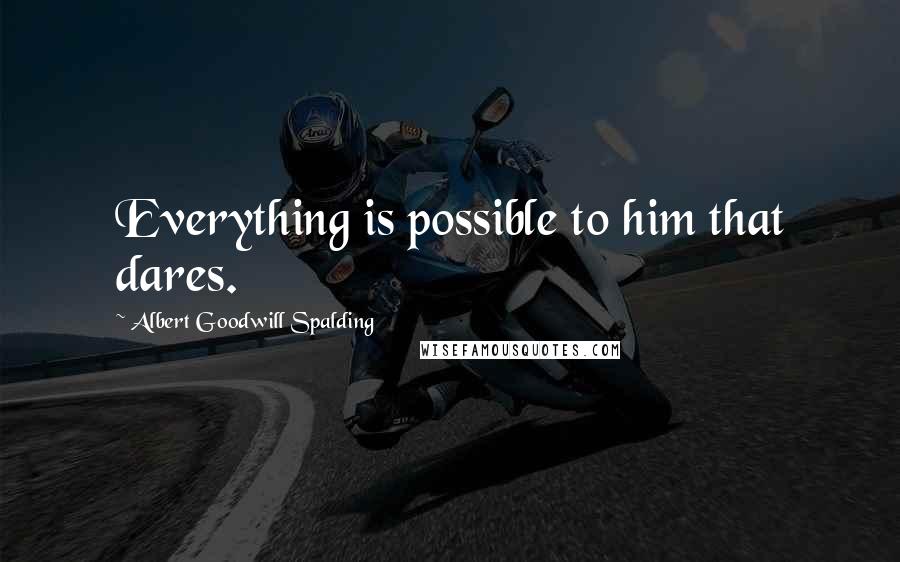 Albert Goodwill Spalding Quotes: Everything is possible to him that dares.