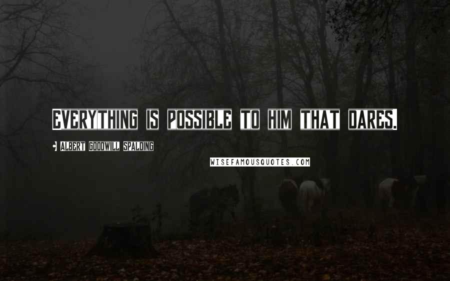 Albert Goodwill Spalding Quotes: Everything is possible to him that dares.