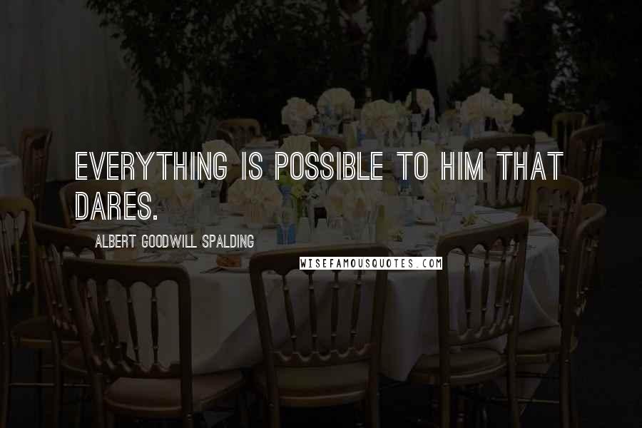 Albert Goodwill Spalding Quotes: Everything is possible to him that dares.