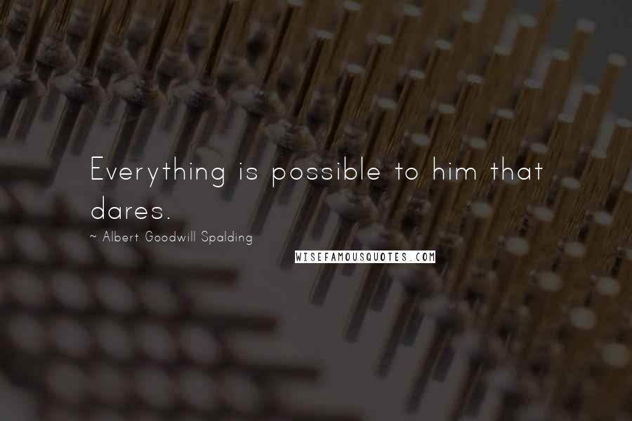 Albert Goodwill Spalding Quotes: Everything is possible to him that dares.