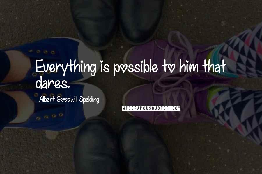 Albert Goodwill Spalding Quotes: Everything is possible to him that dares.