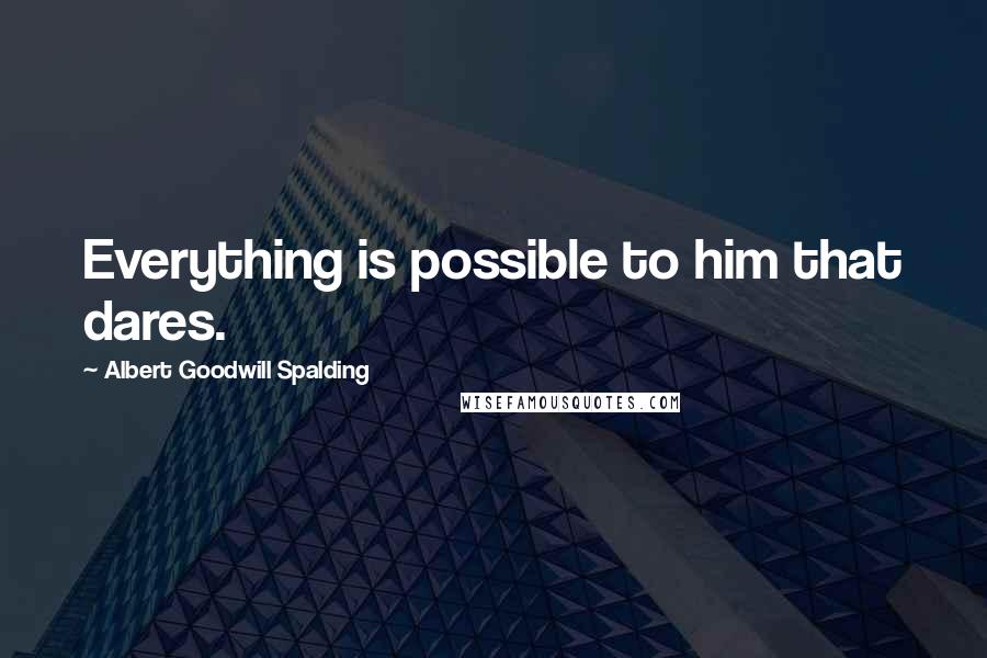 Albert Goodwill Spalding Quotes: Everything is possible to him that dares.