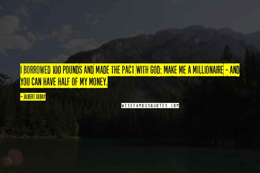 Albert Gubay Quotes: I borrowed 100 pounds and made the pact with God: Make me a millionaire - and you can have half of my money.