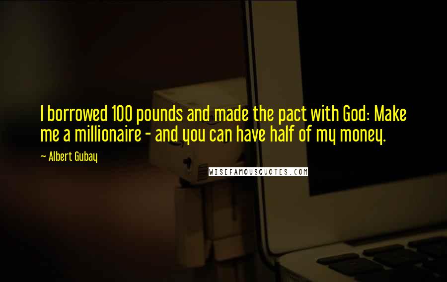 Albert Gubay Quotes: I borrowed 100 pounds and made the pact with God: Make me a millionaire - and you can have half of my money.