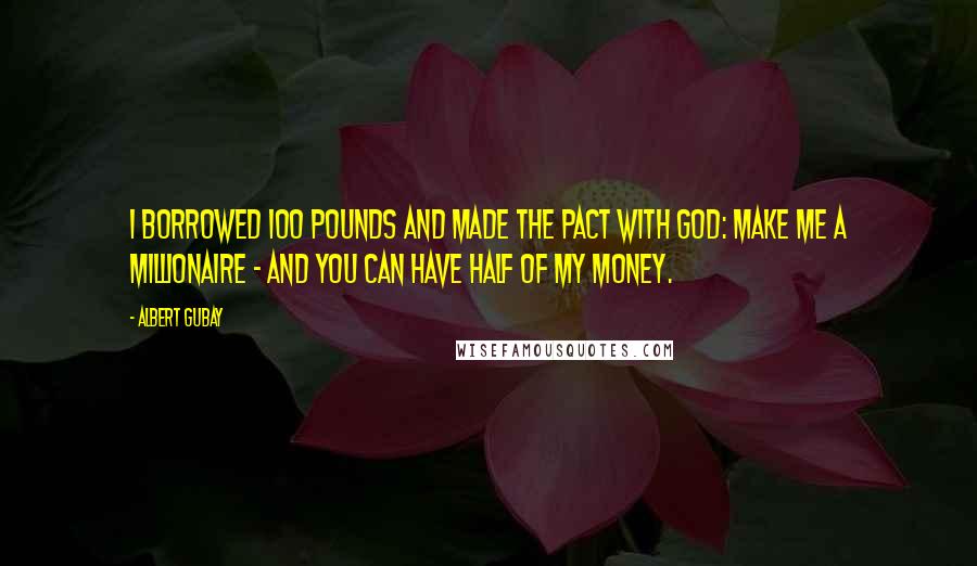Albert Gubay Quotes: I borrowed 100 pounds and made the pact with God: Make me a millionaire - and you can have half of my money.