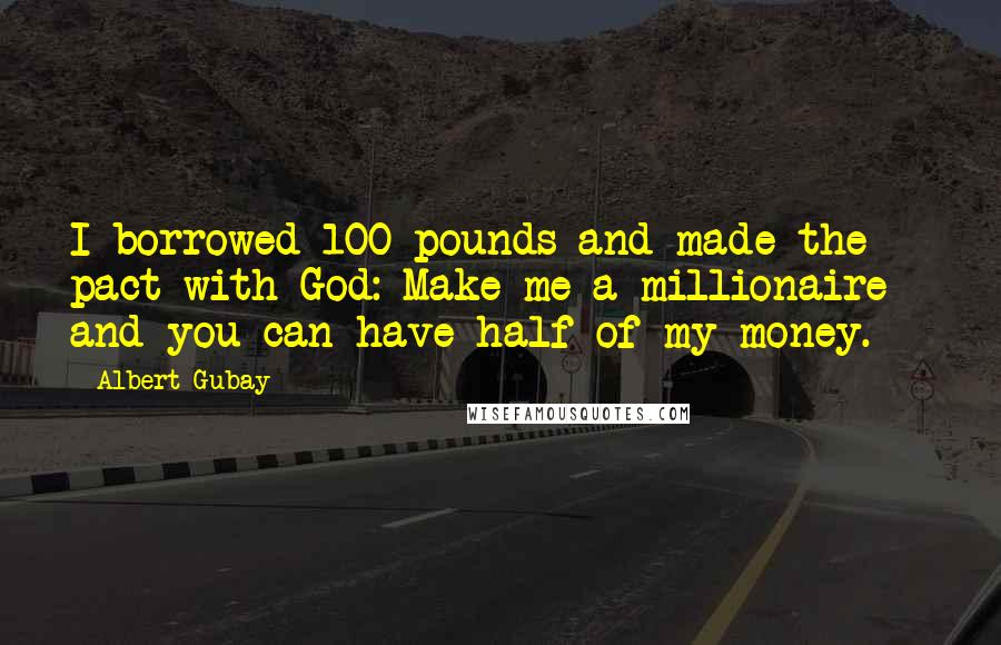 Albert Gubay Quotes: I borrowed 100 pounds and made the pact with God: Make me a millionaire - and you can have half of my money.
