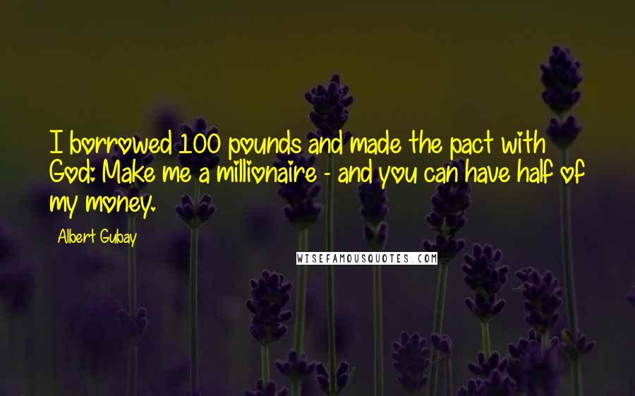 Albert Gubay Quotes: I borrowed 100 pounds and made the pact with God: Make me a millionaire - and you can have half of my money.