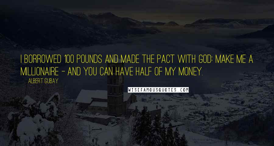 Albert Gubay Quotes: I borrowed 100 pounds and made the pact with God: Make me a millionaire - and you can have half of my money.