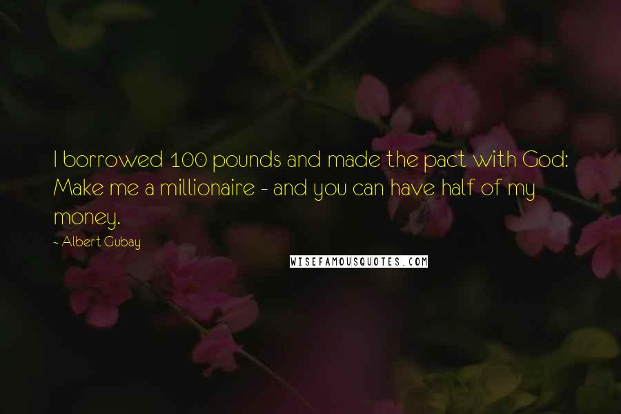 Albert Gubay Quotes: I borrowed 100 pounds and made the pact with God: Make me a millionaire - and you can have half of my money.