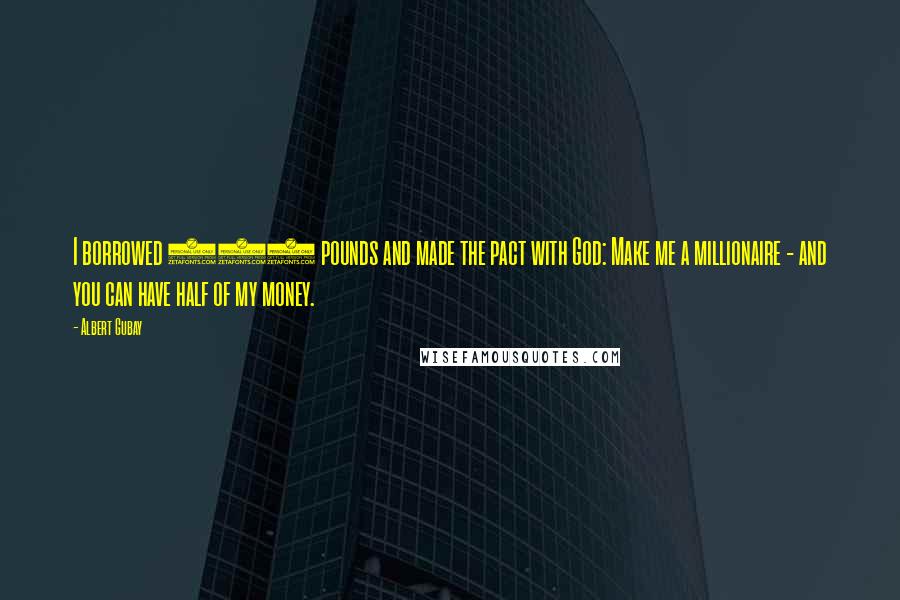 Albert Gubay Quotes: I borrowed 100 pounds and made the pact with God: Make me a millionaire - and you can have half of my money.