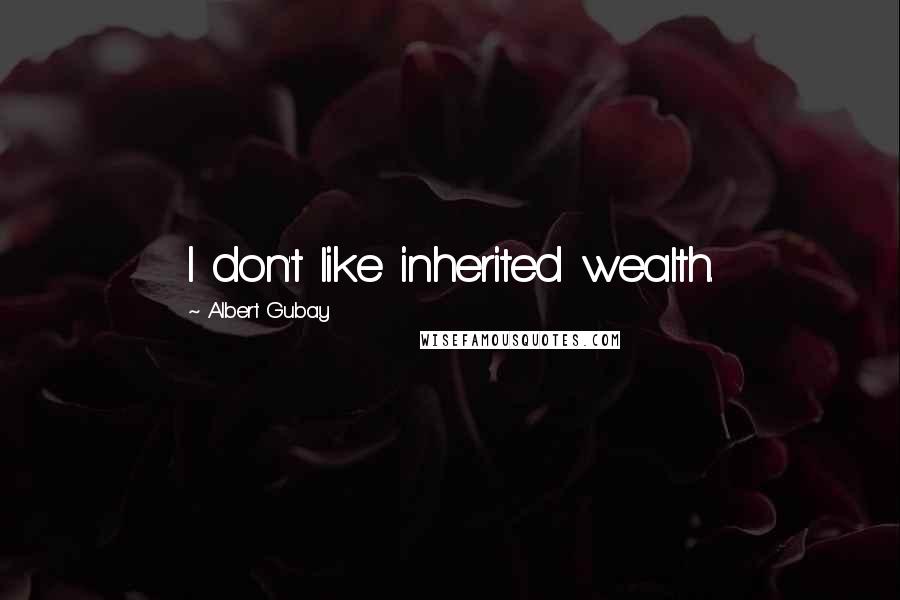 Albert Gubay Quotes: I don't like inherited wealth.