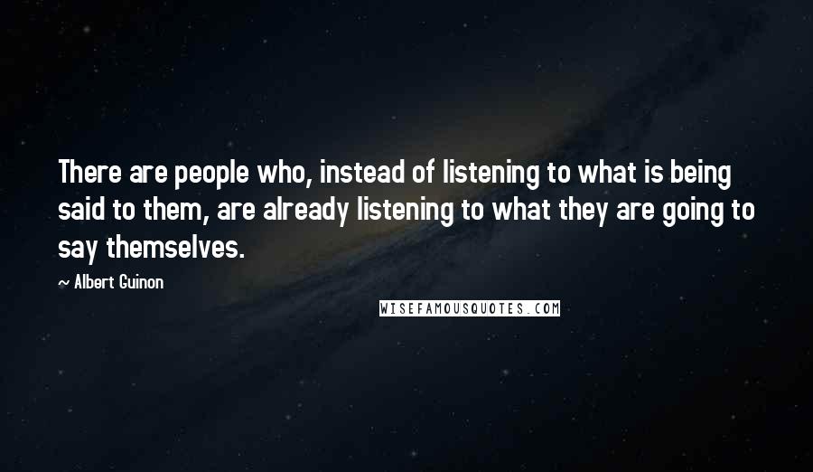 Albert Guinon Quotes: There are people who, instead of listening to what is being said to them, are already listening to what they are going to say themselves.