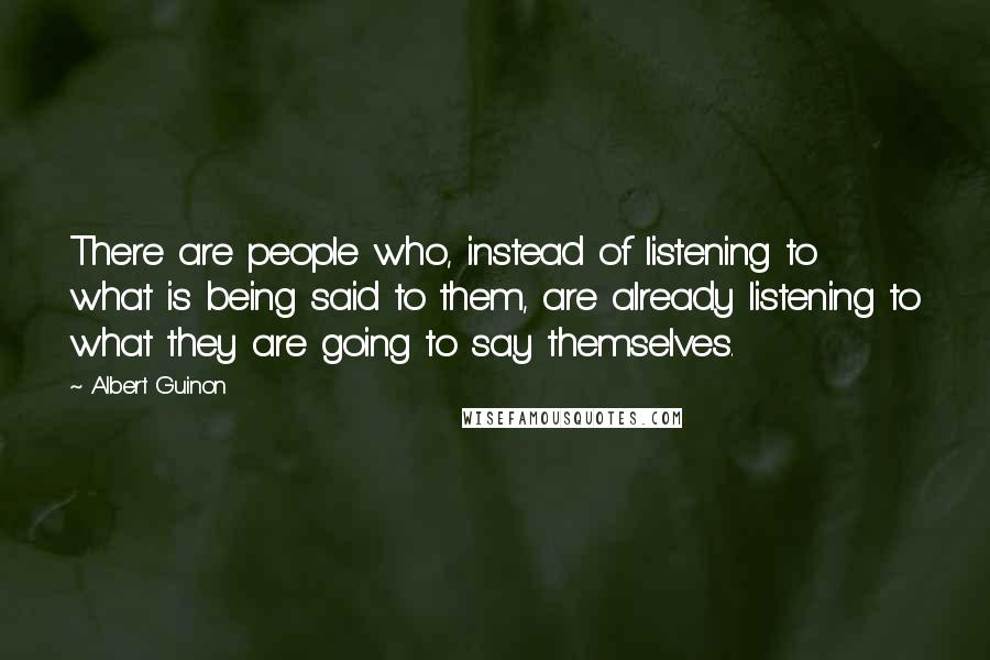 Albert Guinon Quotes: There are people who, instead of listening to what is being said to them, are already listening to what they are going to say themselves.