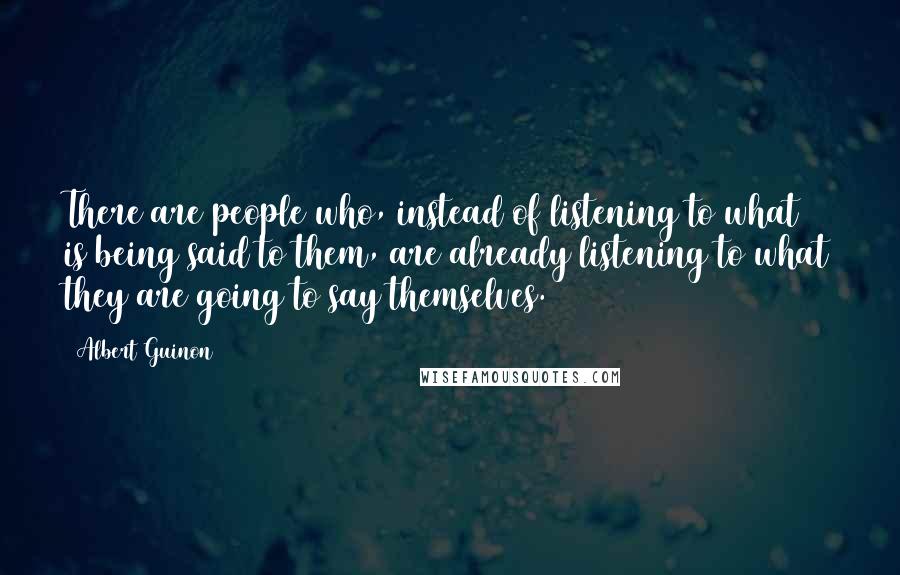 Albert Guinon Quotes: There are people who, instead of listening to what is being said to them, are already listening to what they are going to say themselves.