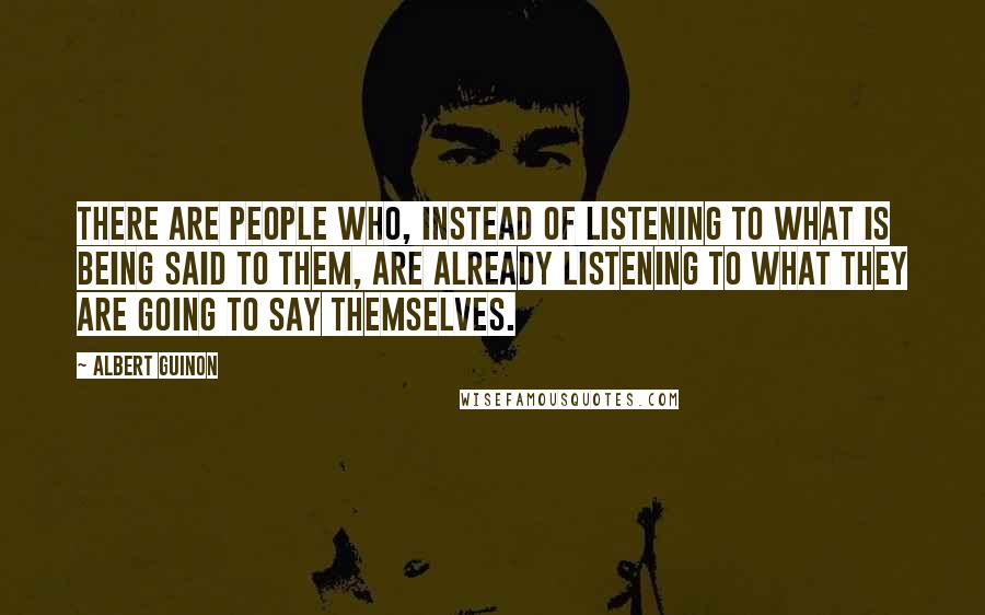 Albert Guinon Quotes: There are people who, instead of listening to what is being said to them, are already listening to what they are going to say themselves.