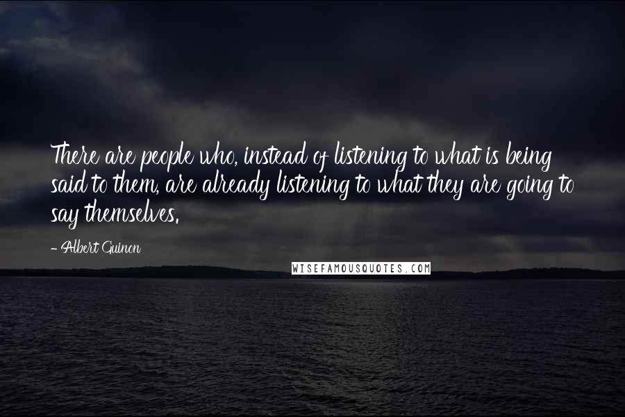 Albert Guinon Quotes: There are people who, instead of listening to what is being said to them, are already listening to what they are going to say themselves.