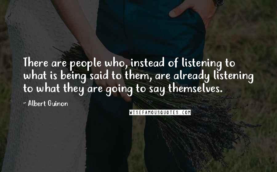 Albert Guinon Quotes: There are people who, instead of listening to what is being said to them, are already listening to what they are going to say themselves.