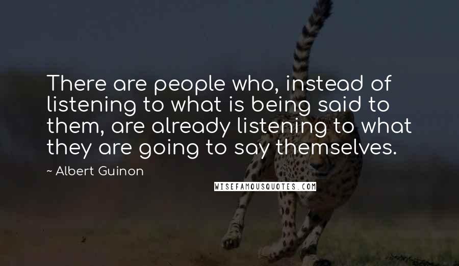 Albert Guinon Quotes: There are people who, instead of listening to what is being said to them, are already listening to what they are going to say themselves.