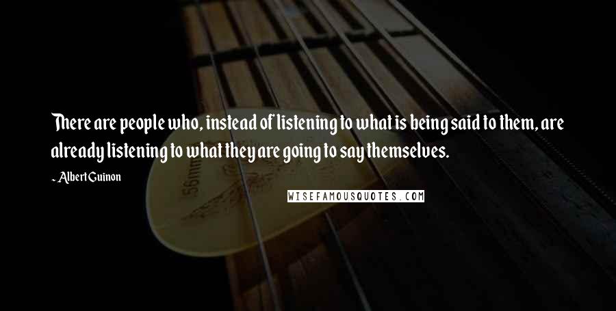 Albert Guinon Quotes: There are people who, instead of listening to what is being said to them, are already listening to what they are going to say themselves.