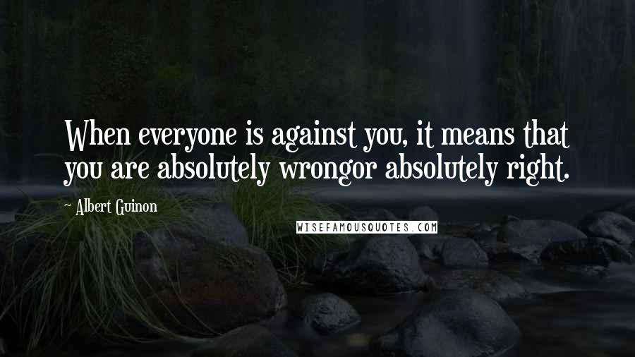 Albert Guinon Quotes: When everyone is against you, it means that you are absolutely wrongor absolutely right.