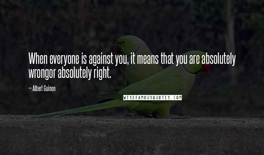 Albert Guinon Quotes: When everyone is against you, it means that you are absolutely wrongor absolutely right.