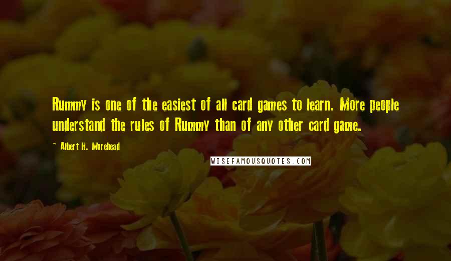 Albert H. Morehead Quotes: Rummy is one of the easiest of all card games to learn. More people understand the rules of Rummy than of any other card game.