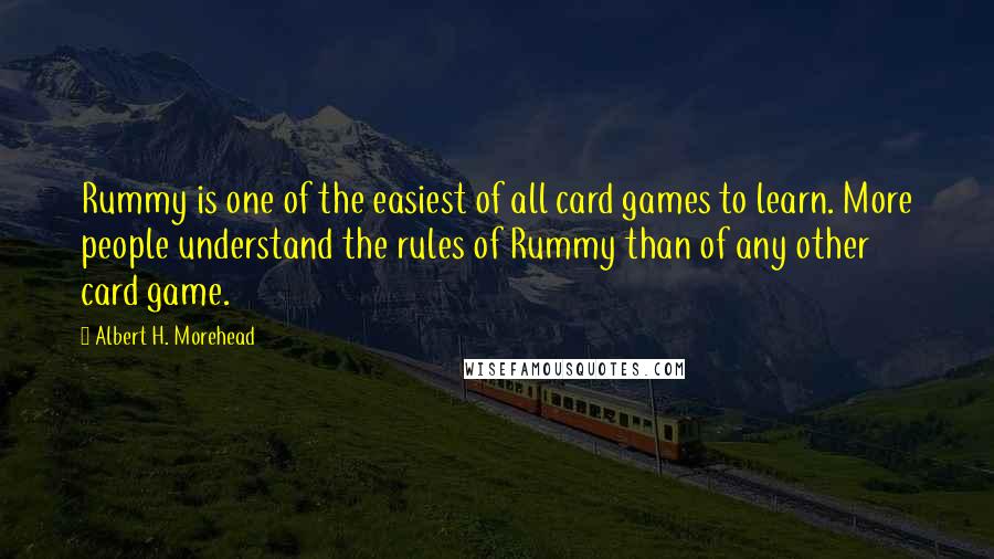 Albert H. Morehead Quotes: Rummy is one of the easiest of all card games to learn. More people understand the rules of Rummy than of any other card game.