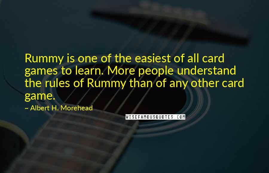 Albert H. Morehead Quotes: Rummy is one of the easiest of all card games to learn. More people understand the rules of Rummy than of any other card game.