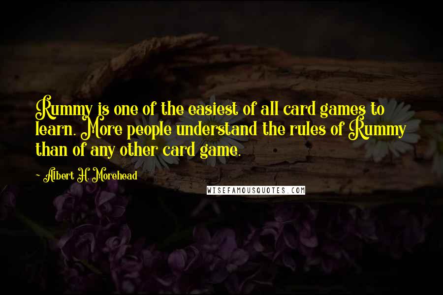 Albert H. Morehead Quotes: Rummy is one of the easiest of all card games to learn. More people understand the rules of Rummy than of any other card game.