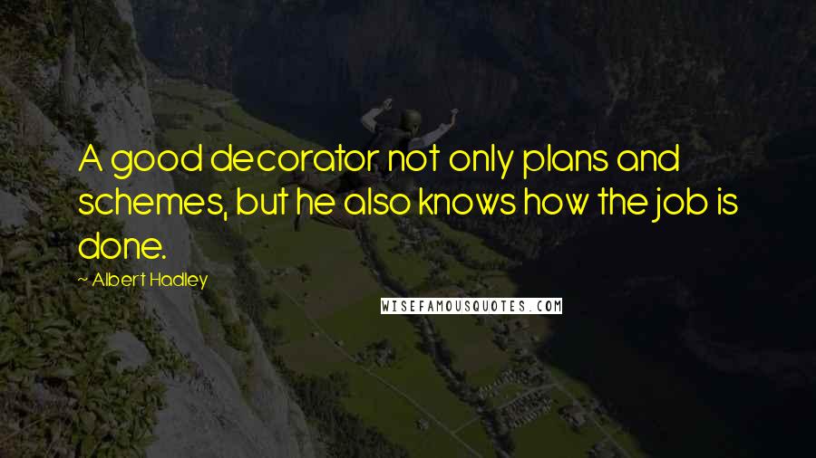 Albert Hadley Quotes: A good decorator not only plans and schemes, but he also knows how the job is done.