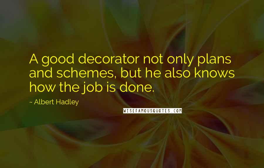 Albert Hadley Quotes: A good decorator not only plans and schemes, but he also knows how the job is done.