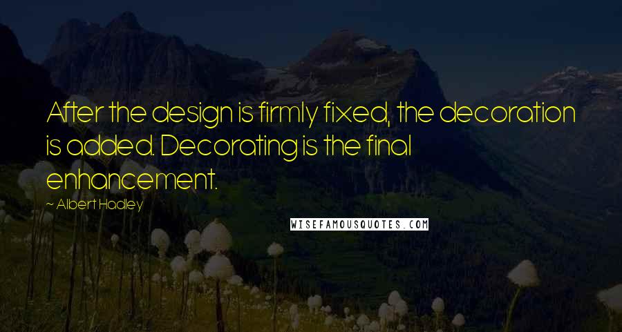 Albert Hadley Quotes: After the design is firmly fixed, the decoration is added. Decorating is the final enhancement.