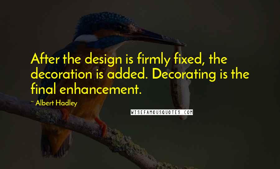 Albert Hadley Quotes: After the design is firmly fixed, the decoration is added. Decorating is the final enhancement.