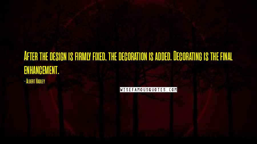 Albert Hadley Quotes: After the design is firmly fixed, the decoration is added. Decorating is the final enhancement.