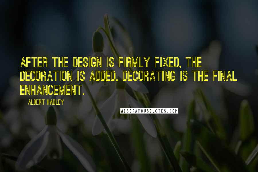 Albert Hadley Quotes: After the design is firmly fixed, the decoration is added. Decorating is the final enhancement.