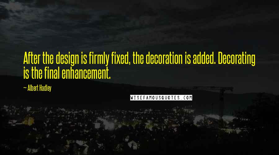 Albert Hadley Quotes: After the design is firmly fixed, the decoration is added. Decorating is the final enhancement.