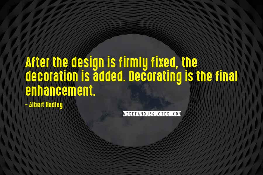 Albert Hadley Quotes: After the design is firmly fixed, the decoration is added. Decorating is the final enhancement.