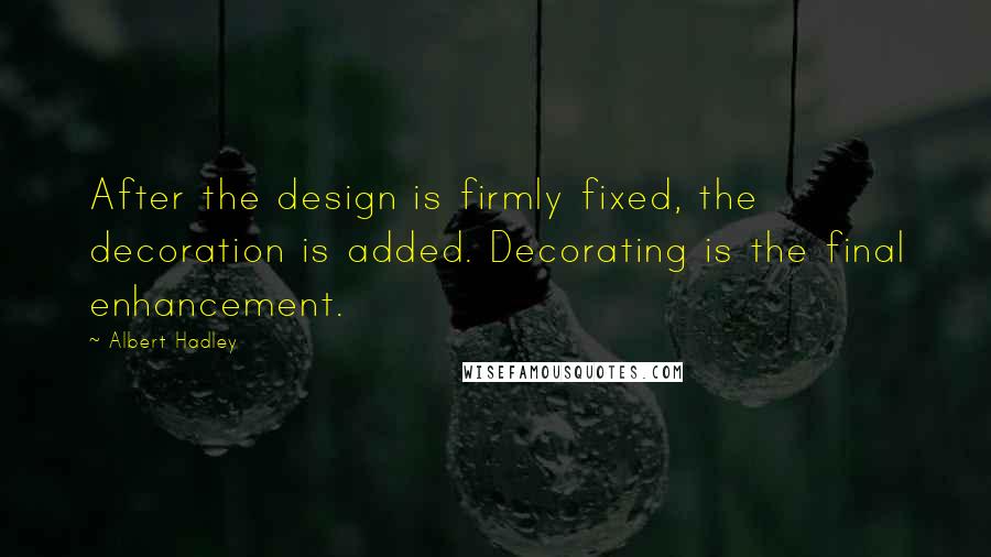 Albert Hadley Quotes: After the design is firmly fixed, the decoration is added. Decorating is the final enhancement.