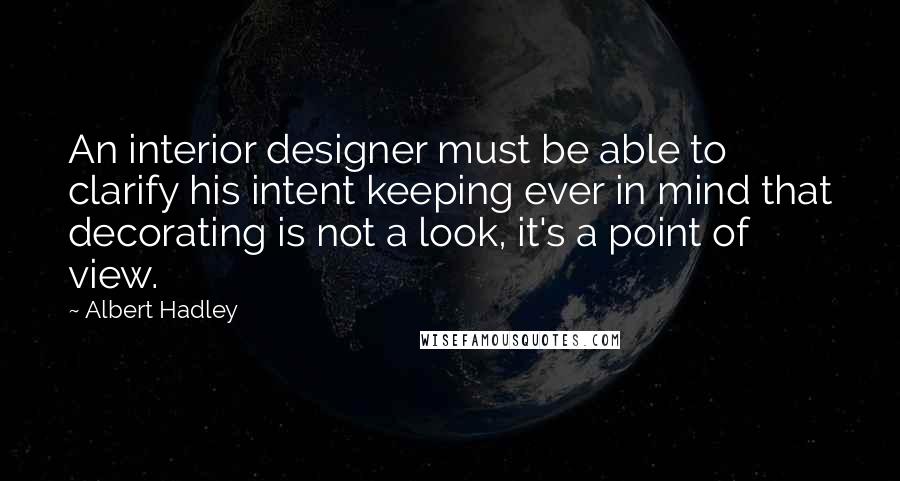 Albert Hadley Quotes: An interior designer must be able to clarify his intent keeping ever in mind that decorating is not a look, it's a point of view.