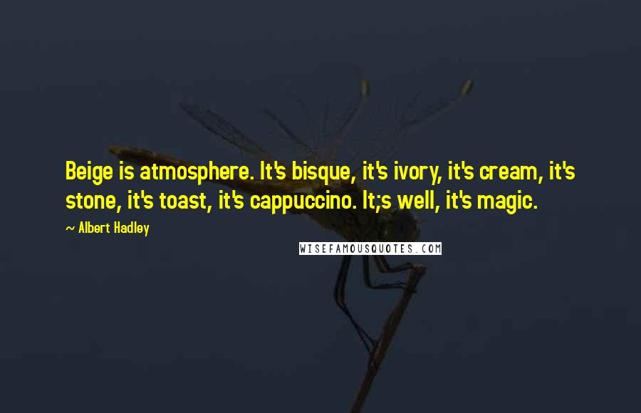 Albert Hadley Quotes: Beige is atmosphere. It's bisque, it's ivory, it's cream, it's stone, it's toast, it's cappuccino. It;s well, it's magic.