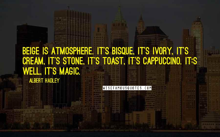 Albert Hadley Quotes: Beige is atmosphere. It's bisque, it's ivory, it's cream, it's stone, it's toast, it's cappuccino. It;s well, it's magic.