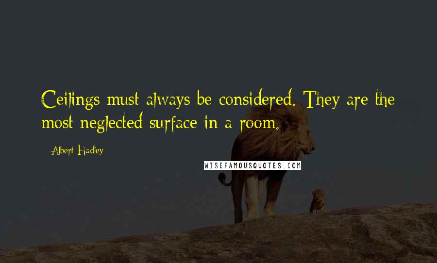 Albert Hadley Quotes: Ceilings must always be considered. They are the most neglected surface in a room.