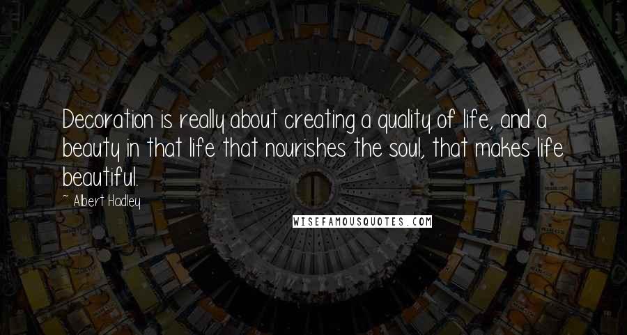 Albert Hadley Quotes: Decoration is really about creating a quality of life, and a beauty in that life that nourishes the soul, that makes life beautiful.