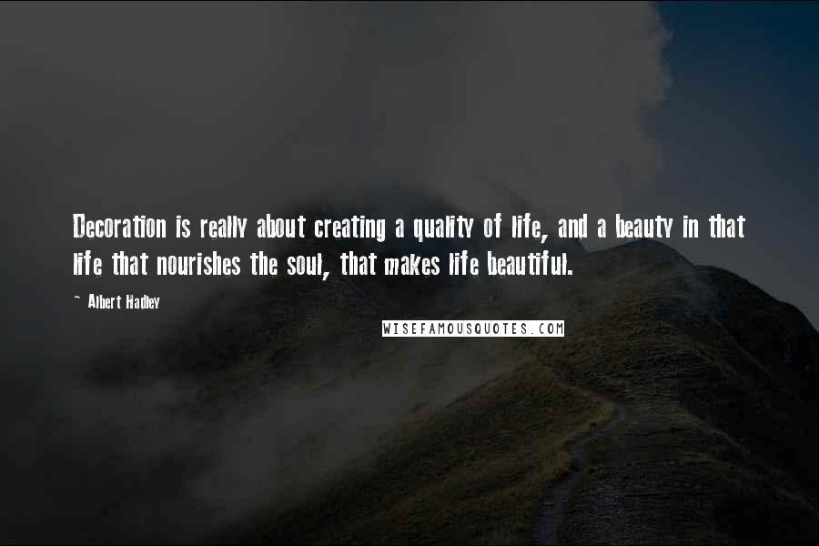 Albert Hadley Quotes: Decoration is really about creating a quality of life, and a beauty in that life that nourishes the soul, that makes life beautiful.