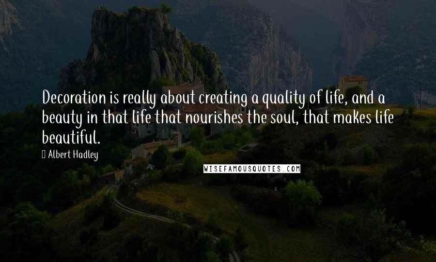 Albert Hadley Quotes: Decoration is really about creating a quality of life, and a beauty in that life that nourishes the soul, that makes life beautiful.