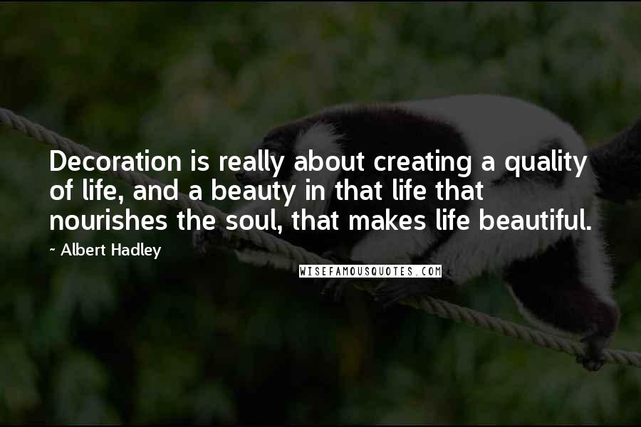 Albert Hadley Quotes: Decoration is really about creating a quality of life, and a beauty in that life that nourishes the soul, that makes life beautiful.