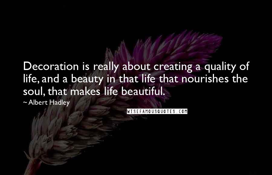 Albert Hadley Quotes: Decoration is really about creating a quality of life, and a beauty in that life that nourishes the soul, that makes life beautiful.