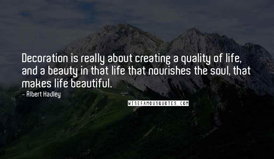 Albert Hadley Quotes: Decoration is really about creating a quality of life, and a beauty in that life that nourishes the soul, that makes life beautiful.